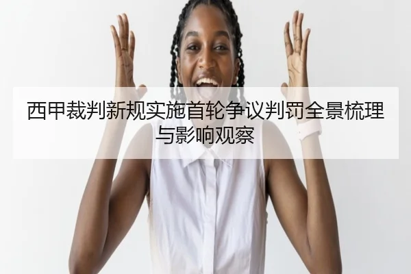 西甲裁判新规实施首轮争议判罚全景梳理与影响观察