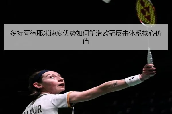 多特阿德耶米速度优势如何塑造欧冠反击体系核心价值
