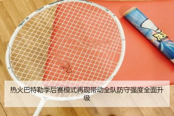 热火巴特勒季后赛模式再现带动全队防守强度全面升级