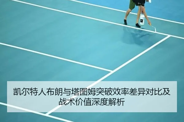 凯尔特人布朗与塔图姆突破效率差异对比及战术价值深度解析